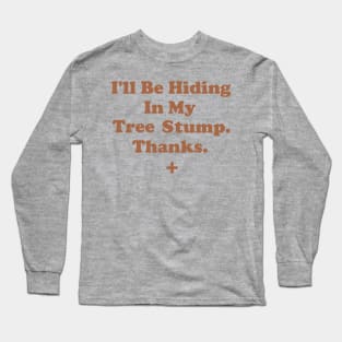 I'll Be Hiding In My Tree Stump. Thanks Long Sleeve T-Shirt